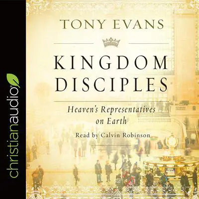 Kingdom Disciples: Heaven's Representatives on Earth Audibook, by Tony Evans