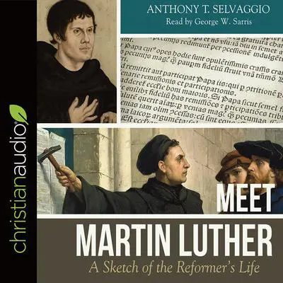 Meet Martin Luther: A Sketch of the Reformer's Life Audibook, by Anthony T Selvaggio