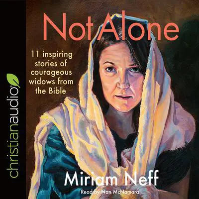 Not Alone: 11 Inspiring Stories of Courageous Widows from the Bible Audibook, by Miriam Neff
