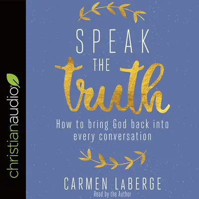 Speak the Truth: How to Bring God Back into Every Conversation Audibook, by Carmen LaBerge
