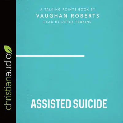 Talking Points: Assisted Suicide Audibook, by Vaughan Roberts