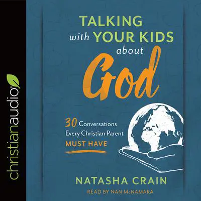 Talking with Your Kids about God: 30 Conversations Every Christian Parent Must Have Audibook, by Natasha Crain