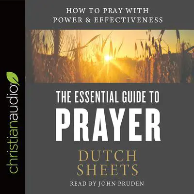 Essential Guide to Prayer: How to Pray with Power and Effectiveness Audibook, by Dutch Sheets