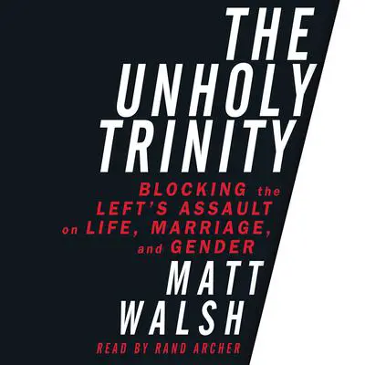 The Unholy Trinity: Blocking the Left's Assault on Life, Marriage, and Gender Audibook, by Matt Walsh