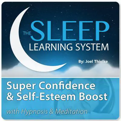 Super Confidence and Self-Esteem Boost with Hypnosis & Meditation (The Sleep Learning System) Audibook, by Joel Thielke