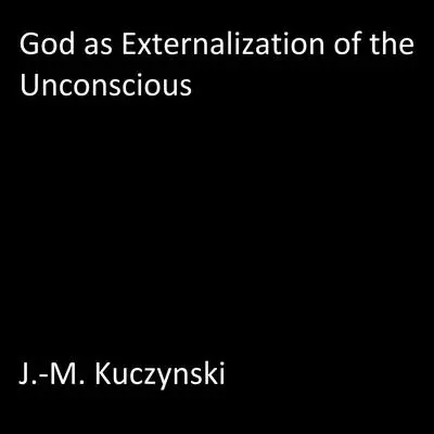God as Externalization of the Unconscious Audibook, by John-Michael Kuczynski