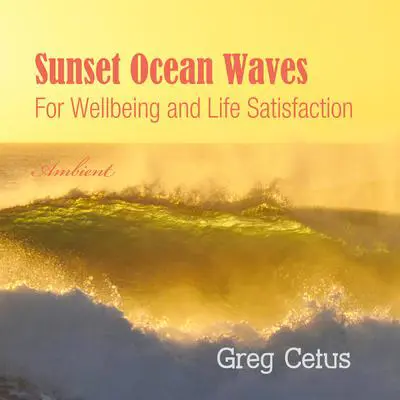 Sunset Ocean Waves: For Wellbeing and Life Satisfaction Audibook, by Greg Cetus