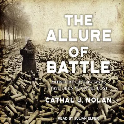 The Allure of Battle: A History of How Wars Have Been Won and Lost Audibook, by Cathal J. Nolan