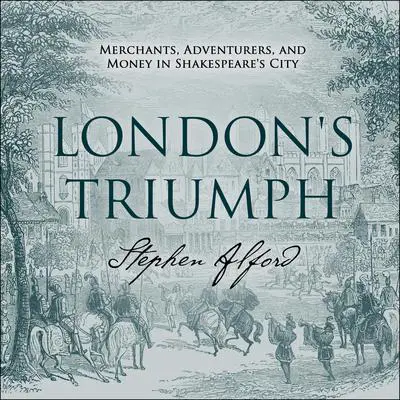 London's Triumph: Merchants, Adventurers, and Money in Shakespeare's City Audibook, by Stephen Alford