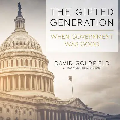 The Gifted Generation: When Government Was Good Audibook, by David Goldfield