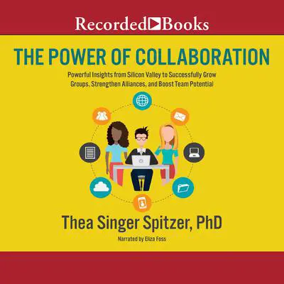The Power of Collaboration: Powerful Insights from Silicon Valley to Successfully Grow Groups, Strenghten Alliances, and Boost Team Potential Audibook, by Thea Singer Spitzer