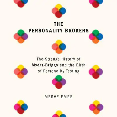 The Personality Brokers: The Strange History of Myers-Briggs and the Birth of Personality Testing Audibook, by Merve Emre