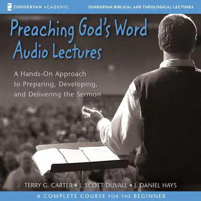 Preaching God's Word: Audio Lectures: A Hands-On Approach to Preparing, Developing, and Delivering the Sermon Audibook, by Terry G. Carter