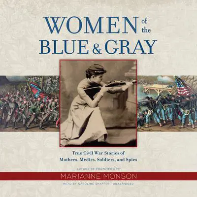 Women of the Blue & Gray: True Civil War Stories of Mothers, Medics, Soldiers, and Spies Audibook, by Marianne Monson
