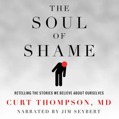 The Soul of Shame: Retelling the Stories We Believe about Ourselves Audibook, by Curt Thompson
