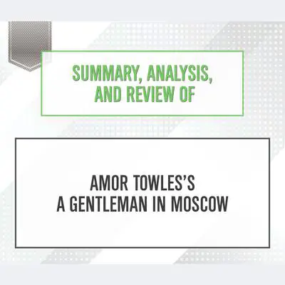 Summary, Analysis, and Review of Amor Towles's A Gentleman in Moscow Audibook, by Start Publishing Notes