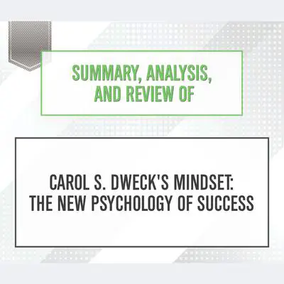 Summary, Analysis, and Review of Carol S. Dweck's Mindset : The New Psychology of Success Audibook, by Start Publishing Notes