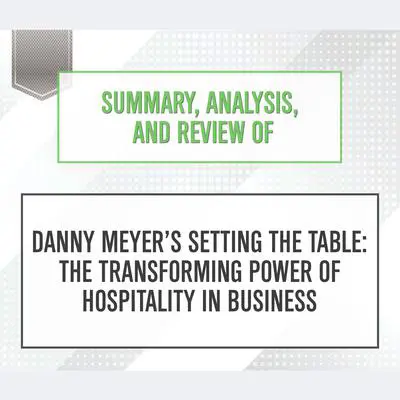 Summary, Analysis, and Review of Danny Meyer's Setting the Table: The Transforming Power of Hospitality in Business Audibook, by Start Publishing Notes