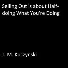 Selling Out is About Half-doing What You’re Doing Audibook, by J. M. Kuczynski