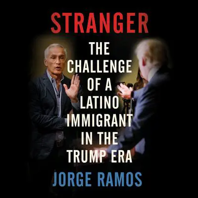 Stranger: The Challenge of a Latino Immigrant in the Trump Era Audibook, by Jorge Ramos