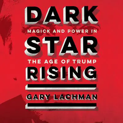 Dark Star Rising: Magick and Power in the Age of Trump Audibook, by Gary Lachman