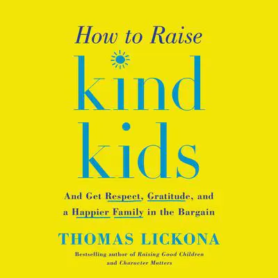 How to Raise Kind Kids: And Get Respect, Gratitude, and a Happier Family in the Bargain Audibook, by Thomas Lickona