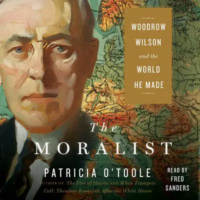The Moralist: Woodrow Wilson and the World He Made Audibook, by Patricia O’Toole