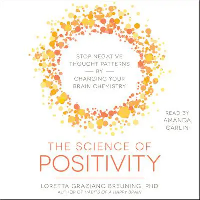 The Science of Positivity: Stop Negative Thought Patterns by Changing Your Brain Chemistry Audibook, by Loretta Graziano Breuning