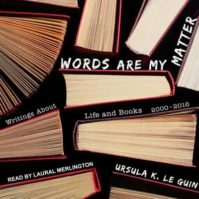 Words Are My Matter: Writings About Life and Books, 2000-2016, with a Journal of a Writer’s Week Audibook, by Ursula K. Le Guin