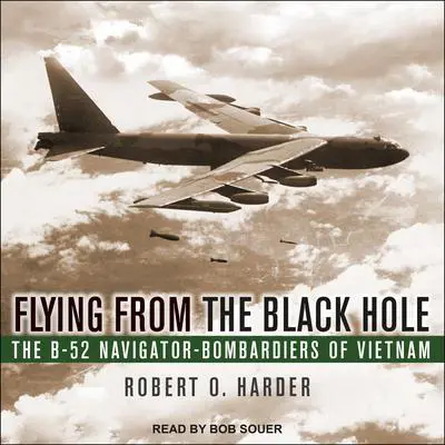 Flying from the Black Hole: The B-52 Navigator-Bombardiers of Vietnam Audibook, by Robert O. Harder