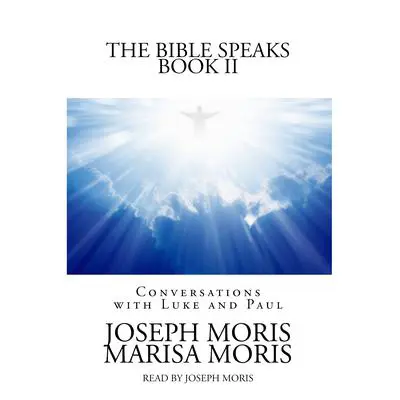 The Bible Speaks, Book II: Conversations with Luke and Paul Audibook, by Joseph P. Moris