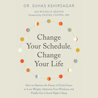 Change Your Schedule, Change Your Life: How to Harness the Power of Clock Genes to Lose Weight, Optimize Your Workout, and Finally Get a ... Audibook, by Suhas Kshirsagar
