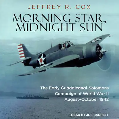 Morning Star, Midnight Sun: The Early Guadalcanal-Solomons Campaign of World War II August–October 1942 Audibook, by Jeffrey R. Cox