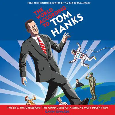 The World According to Tom Hanks: The Life, the Obsessions, the Good Deeds of America's Most Decent Guy Audibook, by Gavin Edwards