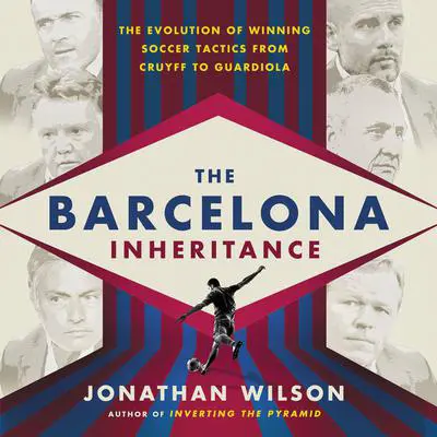 The Barcelona Inheritance: The Evolution of Winning Soccer Tactics from Cruyff to Guardiola Audibook, by Jonathan Wilson
