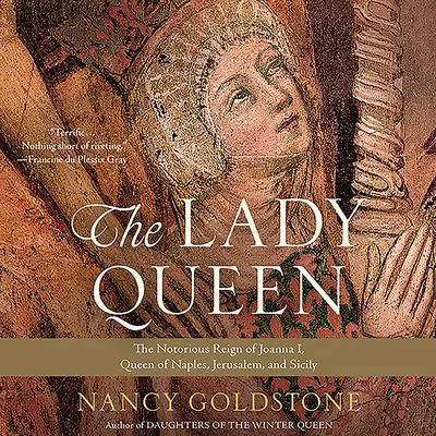 The Lady Queen: The Notorious Reign of Joanna I, Queen of Naples, Jerusalem, and Sicily Audibook, by Nancy Goldstone