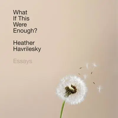 What If This Were Enough?: Essays Audibook, by Heather Havrilesky
