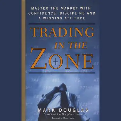 Trading in the Zone: Master the Market with Confidence, Discipline, and a Winning Attitude Audibook, by Mark Douglas