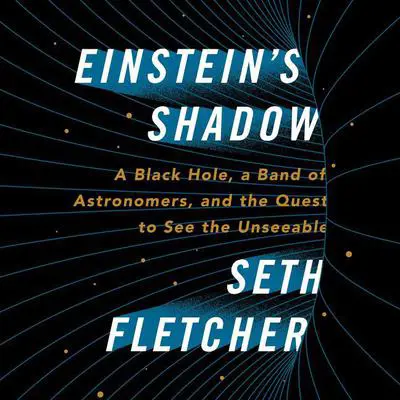 Einstein's Shadow: The Inside Story of Astronomers' Decades-Long Quest to Take the First Picture of a Black Hole Audibook, by Seth Fletcher