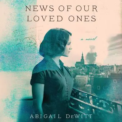 News of Our Loved Ones: A Novel Audibook, by Abigail DeWitt