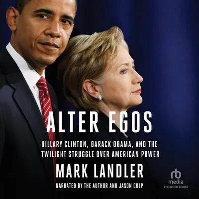 Alter Egos: Hillary Clinton, Barack Obama, and the Twilight Struggle Over American Power Audibook, by Mark Landler