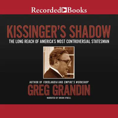 Kissinger's Shadow: The Long Reach of America's Most Controversial Statesman Audibook, by Greg Grandin