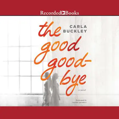 The Good Goodbye Audibook, by Carla Buckley