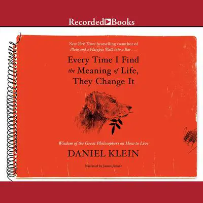 Every Time I Find the Meaning of Life, They Change It: Wisdom of the Great Philosophers on How to Live Audibook, by Daniel Klein