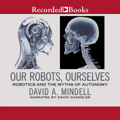 Our Robots, Ourselves: Robotics and the Myths of Autonomy Audibook, by David A. Mindell