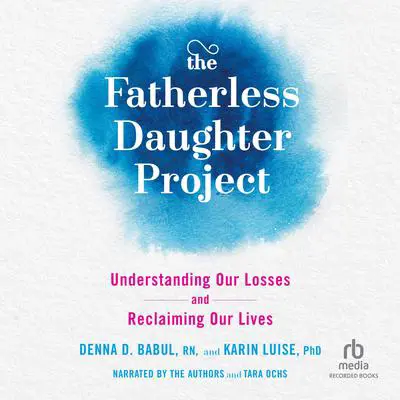 The Fatherless Daughter Project: Understanding Our Losses and Reclaiming Our Lives Audibook, by Denna Babul