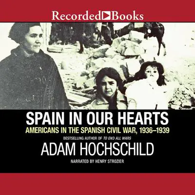 Spain in Our Hearts: Americans in the Spanish Civil War, 1936-1939 Audibook, by Adam Hochschild