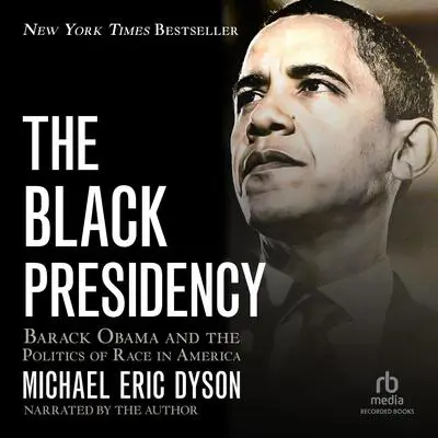 The Black Presidency: Barack Obama and the Politics of Race in America Audibook, by Michael Eric Dyson