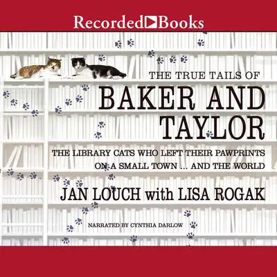 The True Tails of Baker and Taylor: The Library Cats Who Left Their Pawprints on a Small Town..And the World Audibook, by Lisa Rogak