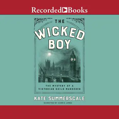 The Wicked Boy: The Mystery of a Victorian Child Murderer Audibook, by Kate Summerscale
